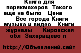 Книга для парикмахеров! Такого еще не было › Цена ­ 1 500 - Все города Книги, музыка и видео » Книги, журналы   . Кировская обл.,Захарищево п.